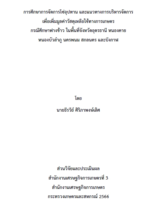 การศึกษาการจัดการโซ่อุปทาน และแนวทางการบริหารจัดการเพื่อเพิ่มมูลค่าวัสดุเหลือใช้ทางการเกษตร กรณีศึกษาฟางข้าวในพื้นที่จังหวัดอุดรธานี หนองคาย หนองบัวลำภู นครพนม สกลนคร และบึงกาฬ / ธีรวีย์ ศิริภาพงษ์เลิศ